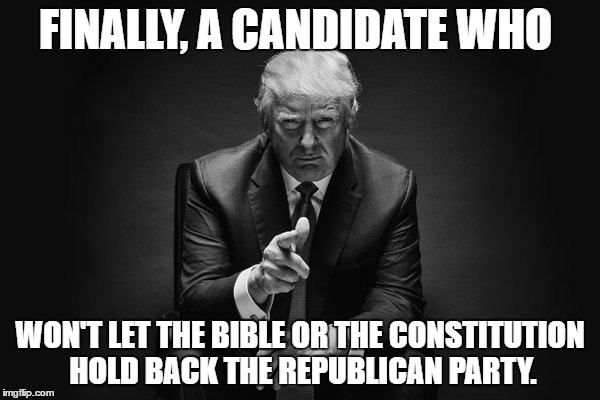 Donald Trump Thug Life | FINALLY, A CANDIDATE WHO; WON'T LET THE BIBLE OR THE CONSTITUTION HOLD BACK THE REPUBLICAN PARTY. | image tagged in donald trump thug life | made w/ Imgflip meme maker