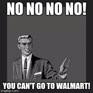 Kill Yourself Guy | NO NO NO NO! YOU CAN'T GO TO WALMART! | image tagged in memes,kill yourself guy | made w/ Imgflip meme maker
