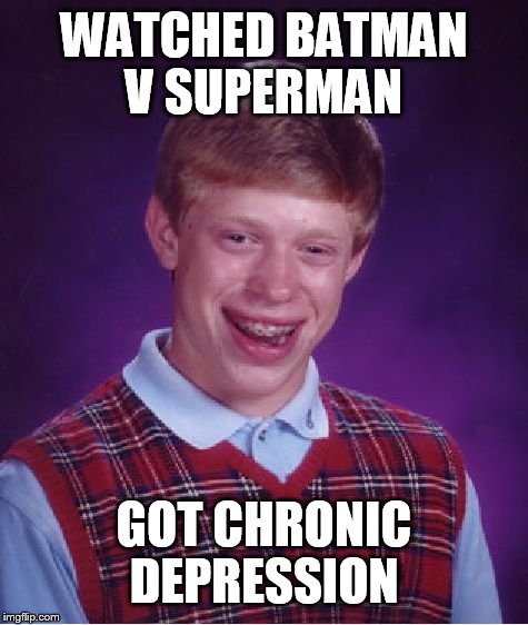 Bad Luck Brian | WATCHED BATMAN V SUPERMAN; GOT CHRONIC DEPRESSION | image tagged in memes,bad luck brian | made w/ Imgflip meme maker