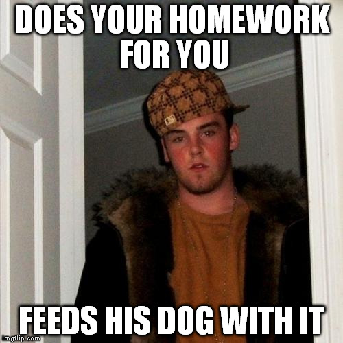 Scumbag Steve | DOES YOUR HOMEWORK FOR YOU; FEEDS HIS DOG WITH IT | image tagged in memes,scumbag steve | made w/ Imgflip meme maker