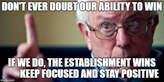 Bernie Sanders | DON'T EVER DOUBT OUR ABILITY TO WIN; IF WE DO, THE ESTABLISHMENT WINS       
KEEP FOCUSED AND STAY POSITIVE | image tagged in bernie sanders | made w/ Imgflip meme maker