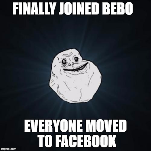 Forever Alone | FINALLY JOINED BEBO; EVERYONE MOVED TO FACEBOOK | image tagged in memes,forever alone,facebook,bebo | made w/ Imgflip meme maker