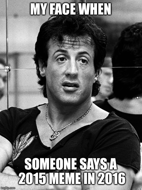 Rocky marathon | MY FACE WHEN; SOMEONE SAYS A 2015 MEME IN 2016 | image tagged in rocky marathon | made w/ Imgflip meme maker
