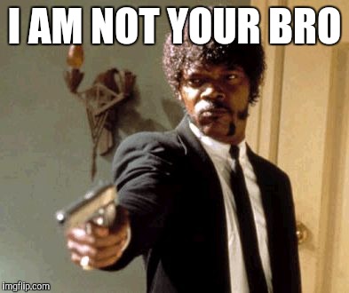 Say That Again I Dare You Meme | I AM NOT YOUR BRO | image tagged in memes,say that again i dare you | made w/ Imgflip meme maker