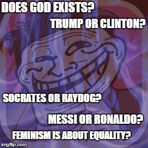 Hmmm??? | DOES GOD EXISTS? TRUMP OR CLINTON? SOCRATES OR RAYDOG? MESSI OR RONALDO? FEMINISM IS ABOUT EQUALITY? | image tagged in memes,troll face,god,feminism,messi,cristiano ronaldo | made w/ Imgflip meme maker