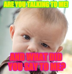 Skeptical Baby Meme | ARE YOU TALKING TO ME! AND WHAT DID YOU SAY TO ME? | image tagged in memes,skeptical baby | made w/ Imgflip meme maker