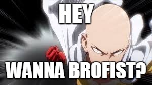 honest advise: don't! | HEY; WANNA BROFIST? | image tagged in one punch man | made w/ Imgflip meme maker