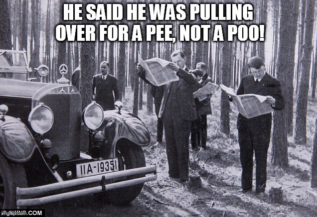 Hitler driver poo | HE SAID HE WAS PULLING OVER FOR A PEE, NOT A POO! | image tagged in hitler | made w/ Imgflip meme maker