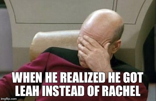 Captain Picard Facepalm Meme | WHEN HE REALIZED HE GOT LEAH INSTEAD OF RACHEL | image tagged in memes,captain picard facepalm | made w/ Imgflip meme maker