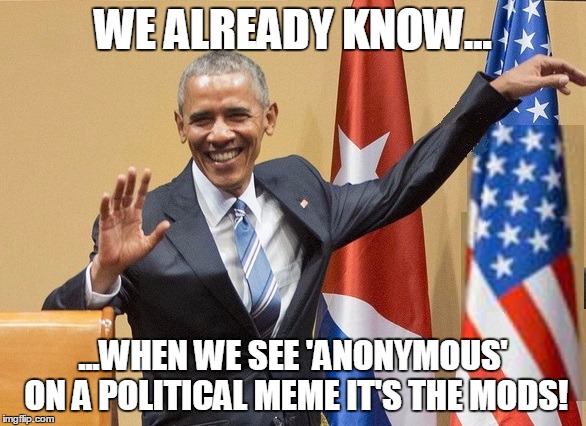 obama limp wrist | WE ALREADY KNOW... ...WHEN WE SEE 'ANONYMOUS' ON A POLITICAL MEME IT'S THE MODS! | image tagged in obama limp wrist | made w/ Imgflip meme maker