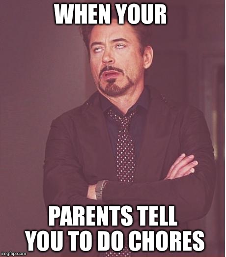 Face You Make Robert Downey Jr | WHEN YOUR; PARENTS TELL YOU TO DO CHORES | image tagged in memes,face you make robert downey jr | made w/ Imgflip meme maker