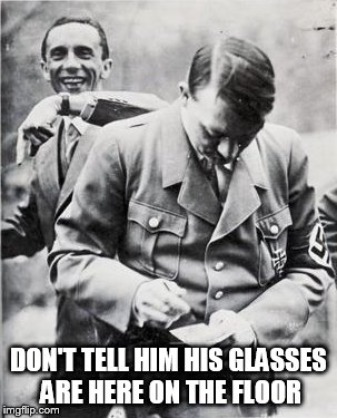 Hitler glasses | DON'T TELL HIM HIS GLASSES ARE HERE ON THE FLOOR | image tagged in hitler | made w/ Imgflip meme maker