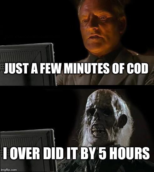I'll Just Wait Here | JUST A FEW MINUTES OF COD; I OVER DID IT BY 5 HOURS | image tagged in memes,ill just wait here | made w/ Imgflip meme maker