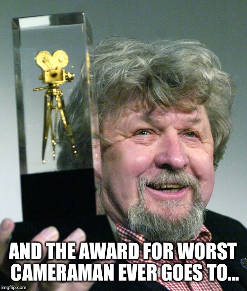 Worst film  | AND THE AWARD FOR WORST CAMERAMAN EVER GOES TO... | image tagged in bad movies | made w/ Imgflip meme maker
