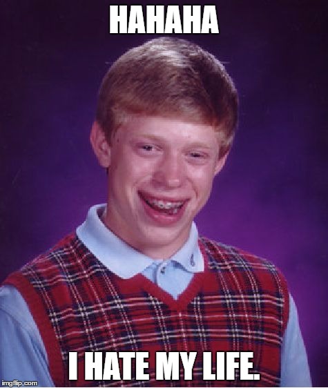 Bad Luck Brian | HAHAHA; I HATE MY LIFE. | image tagged in memes,bad luck brian | made w/ Imgflip meme maker