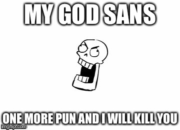 Undertale Papyrus | MY GOD SANS; ONE MORE PUN AND I WILL KILL YOU | image tagged in undertale papyrus | made w/ Imgflip meme maker