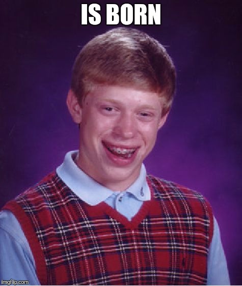Bad Luck Brian | IS BORN | image tagged in memes,bad luck brian | made w/ Imgflip meme maker