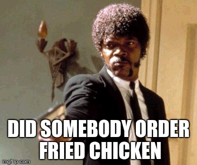 Say That Again I Dare You | DID SOMEBODY ORDER FRIED CHICKEN | image tagged in memes,say that again i dare you | made w/ Imgflip meme maker