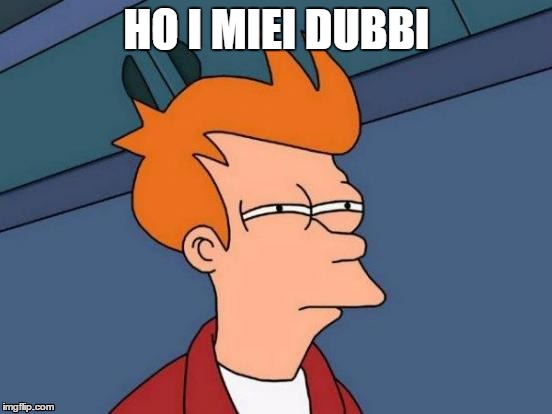 Futurama Fry Meme | HO I MIEI DUBBI | image tagged in memes,futurama fry | made w/ Imgflip meme maker