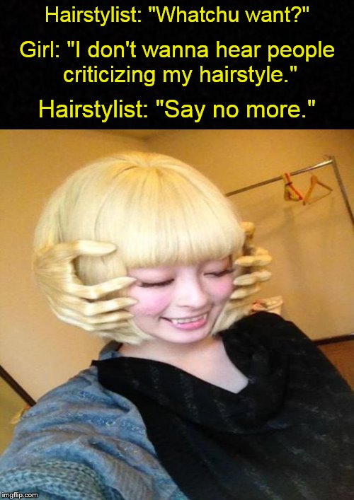 Meanwhile, at the Beauty Salon.... | Hairstylist: "Whatchu want?"; Girl: "I don't wanna hear people criticizing my hairstyle."; Hairstylist: "Say no more." | image tagged in funny memes,hairstyle,hair | made w/ Imgflip meme maker