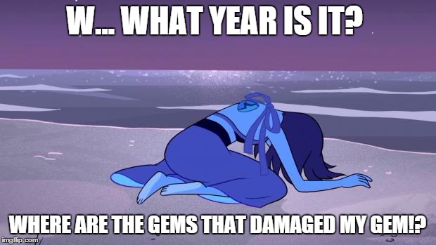 Lapis Lazuli  | W... WHAT YEAR IS IT? WHERE ARE THE GEMS THAT DAMAGED MY GEM!? | image tagged in lapis lazuli,memes | made w/ Imgflip meme maker