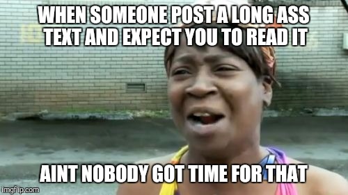 Ain't Nobody Got Time For That | WHEN SOMEONE POST A LONG ASS TEXT AND EXPECT YOU TO READ IT; AINT NOBODY GOT TIME FOR THAT | image tagged in memes,aint nobody got time for that | made w/ Imgflip meme maker