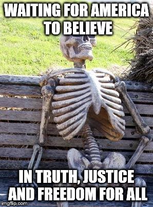 Waiting Skeleton | WAITING FOR AMERICA TO BELIEVE; IN TRUTH, JUSTICE AND FREEDOM FOR ALL | image tagged in memes,waiting skeleton | made w/ Imgflip meme maker