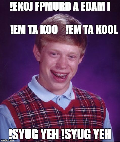 Bad Luck Brian Meme | !EKOJ FPMURD A EDAM I                          
!EM TA KOO
  
!EM TA KOOL; !SYUG YEH !SYUG YEH | image tagged in memes,bad luck brian | made w/ Imgflip meme maker