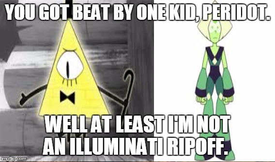 Bill Cipher gets rekt | YOU GOT BEAT BY ONE KID, PERIDOT. WELL AT LEAST I'M NOT AN ILLUMINATI RIPOFF. | image tagged in google images | made w/ Imgflip meme maker