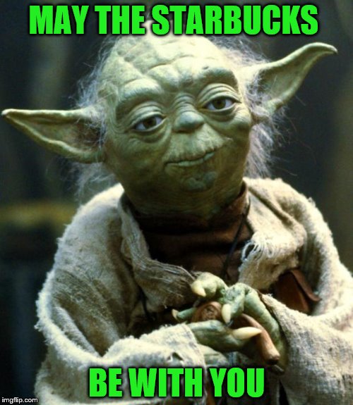 Star Wars Yoda | MAY THE STARBUCKS; BE WITH YOU | image tagged in memes,star wars yoda | made w/ Imgflip meme maker