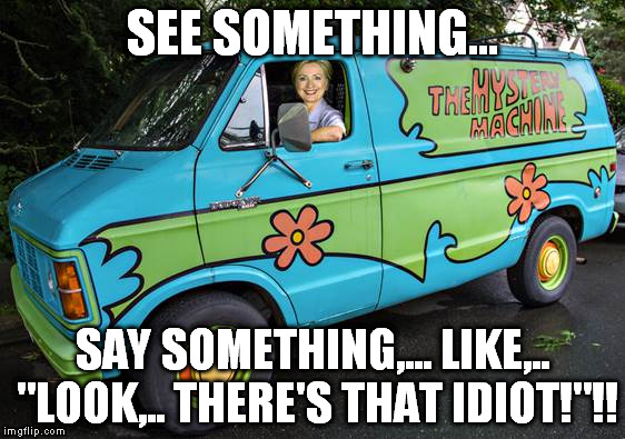 SEE SOMETHING... SAY SOMETHING,... LIKE,.. "LOOK,.. THERE'S THAT IDIOT!"!! | made w/ Imgflip meme maker