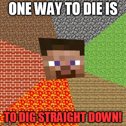 Minecraft Steve | ONE WAY TO DIE IS; TO DIG STRAIGHT DOWN! | image tagged in minecraft steve | made w/ Imgflip meme maker
