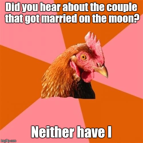 Anti Joke Chicken | Did you hear about the couple that got married on the moon? Neither have I | image tagged in memes,anti joke chicken,trhtimmy | made w/ Imgflip meme maker