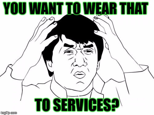 Jackie Chan WTF Meme | YOU WANT TO WEAR THAT; TO SERVICES? | image tagged in memes,jackie chan wtf | made w/ Imgflip meme maker