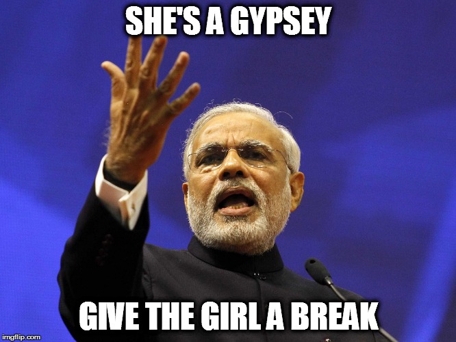Modi  | SHE'S A GYPSEY GIVE THE GIRL A BREAK | image tagged in modi | made w/ Imgflip meme maker