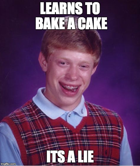 Bad Luck Brian | LEARNS TO BAKE A CAKE; ITS A LIE | image tagged in memes,bad luck brian | made w/ Imgflip meme maker