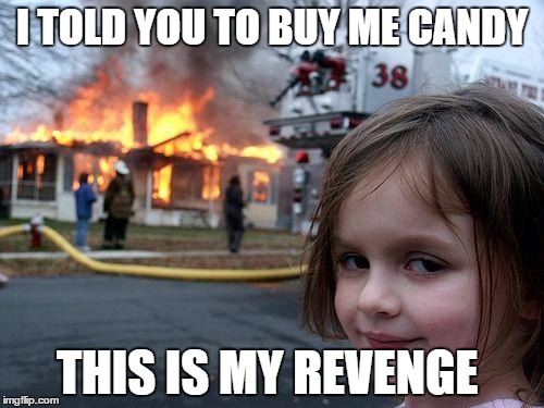 Disaster Girl Meme | I TOLD YOU TO BUY ME CANDY; THIS IS MY REVENGE | image tagged in memes,disaster girl | made w/ Imgflip meme maker