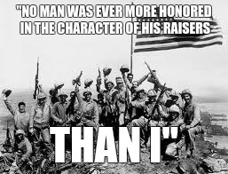 "NO MAN WAS EVER MORE HONORED IN THE CHARACTER OF HIS RAISERS; THAN I" | image tagged in iwa jima,ww2,marines | made w/ Imgflip meme maker