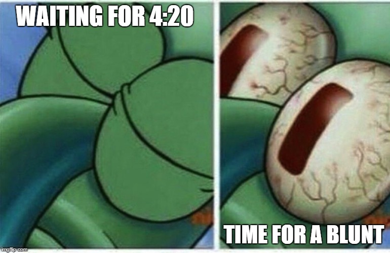 Gotta wait for that 4:20 | WAITING FOR 4:20; TIME FOR A BLUNT | image tagged in squidward,memes,420,mlg,dank,420 blaze it | made w/ Imgflip meme maker