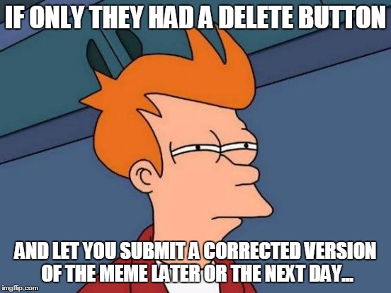 Futurama Fry Meme | IF ONLY THEY HAD A DELETE BUTTON AND LET YOU SUBMIT A CORRECTED VERSION OF THE MEME LATER OR THE NEXT DAY... | image tagged in memes,futurama fry | made w/ Imgflip meme maker