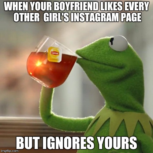 But That's None Of My Business Meme | WHEN YOUR BOYFRIEND LIKES EVERY OTHER  GIRL'S INSTAGRAM PAGE; BUT IGNORES YOURS | image tagged in memes,but thats none of my business,kermit the frog | made w/ Imgflip meme maker