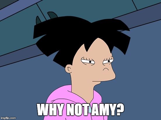 amy not sure if | WHY NOT AMY? | image tagged in amy not sure if | made w/ Imgflip meme maker
