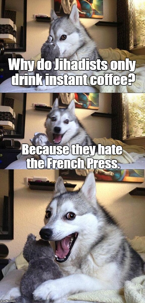 Bad Pun Dog Meme | Why do Jihadists only drink instant coffee? Because they hate the French Press. | image tagged in memes,bad pun dog | made w/ Imgflip meme maker