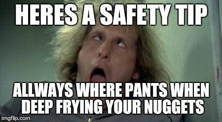 mmmm crispy | HERES A SAFETY TIP; ALLWAYS WHERE PANTS WHEN DEEP FRYING YOUR NUGGETS | image tagged in memes,scary harry | made w/ Imgflip meme maker