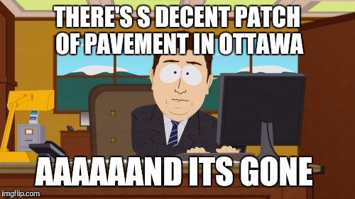 Aaaaand Its Gone | THERE'S S DECENT PATCH OF PAVEMENT IN OTTAWA; AAAAAAND ITS GONE | image tagged in memes,aaaaand its gone | made w/ Imgflip meme maker