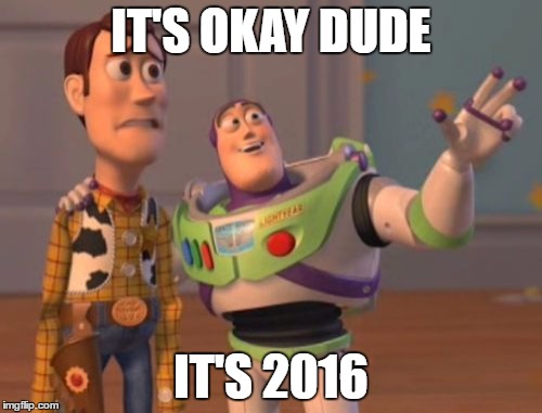 Everything is okay in 2016  | IT'S OKAY DUDE; IT'S 2016 | image tagged in memes,x x everywhere,it's okay,it's 2016 | made w/ Imgflip meme maker