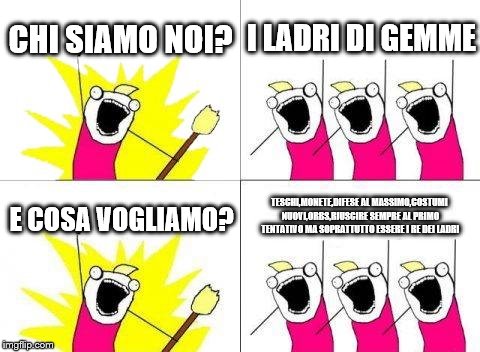What Do We Want Meme | CHI SIAMO NOI? I LADRI DI GEMME; TESCHI,MONETE,DIFESE AL MASSIMO,COSTUMI NUOVI,ORBS,RIUSCIRE SEMPRE AL PRIMO TENTATIVO MA SOPRATTUTTO ESSERE I RE DEI LADRI; E COSA VOGLIAMO? | image tagged in memes,what do we want | made w/ Imgflip meme maker