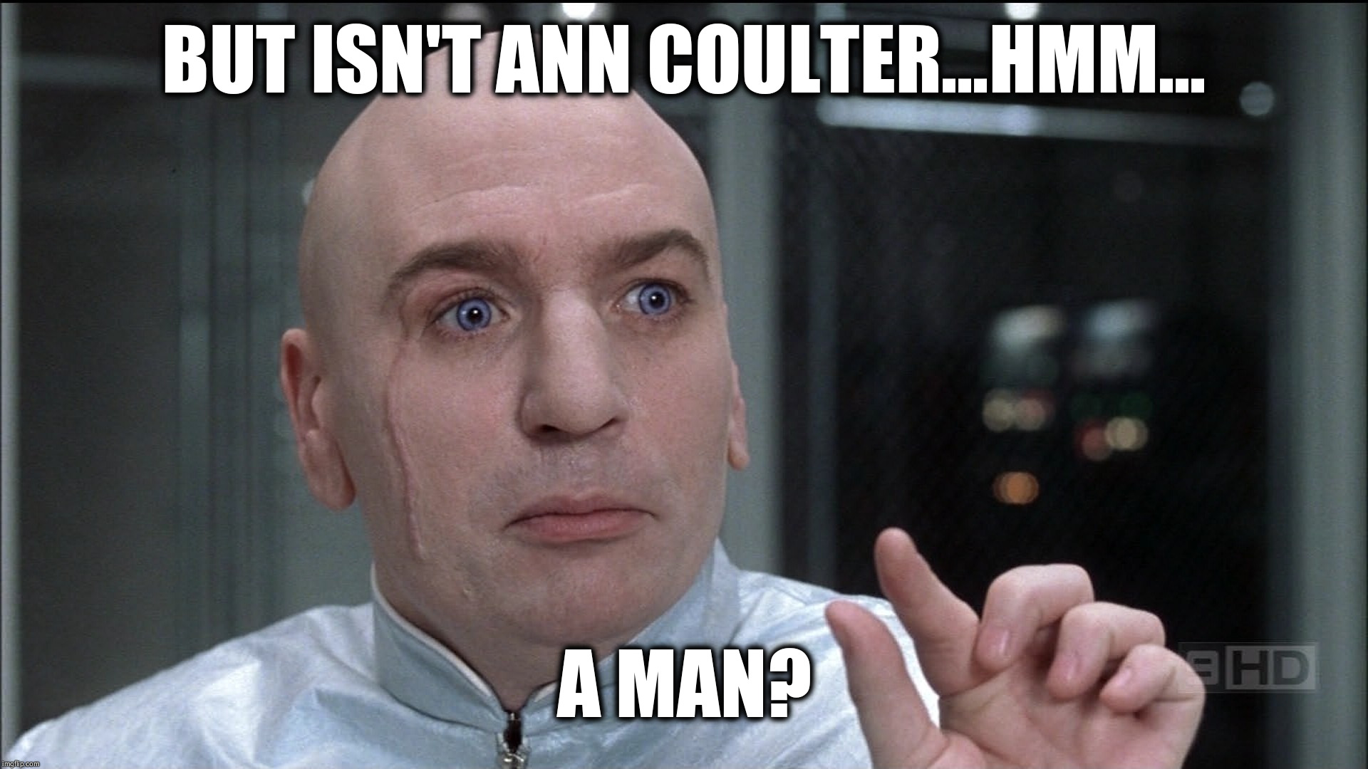 dr evil questions - high-rez | BUT ISN'T ANN COULTER...HMM... A MAN? | image tagged in dr evil anne coulter is a man | made w/ Imgflip meme maker