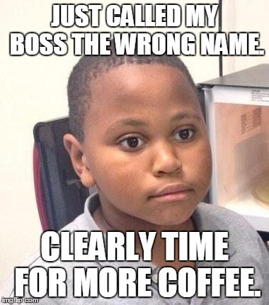This Afternoon is DRAGGING BY | JUST CALLED MY BOSS THE WRONG NAME. CLEARLY TIME FOR MORE COFFEE. | image tagged in memes,minor mistake marvin | made w/ Imgflip meme maker