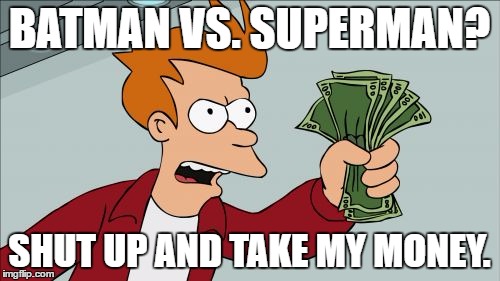 Shut Up And Take My Money Fry | BATMAN VS. SUPERMAN? SHUT UP AND TAKE MY MONEY. | image tagged in memes,shut up and take my money fry | made w/ Imgflip meme maker